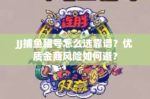 JJ捕鱼租号怎么选靠谱？优质金商风险如何避？