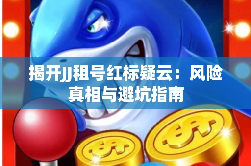 揭开JJ租号红标疑云：风险真相与避坑指南