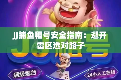 JJ捕鱼租号安全指南：避开雷区选对路子