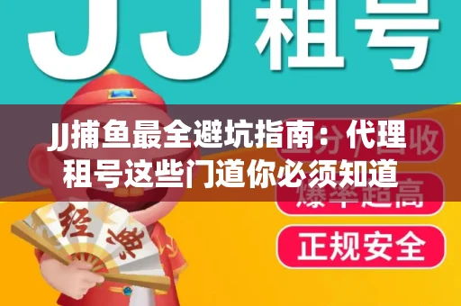 JJ捕鱼最全避坑指南：代理租号这些门道你必须知道