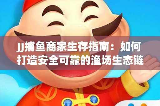 JJ捕鱼商家生存指南：如何打造安全可靠的渔场生态链