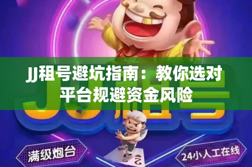 JJ租号避坑指南：教你选对平台规避资金风险