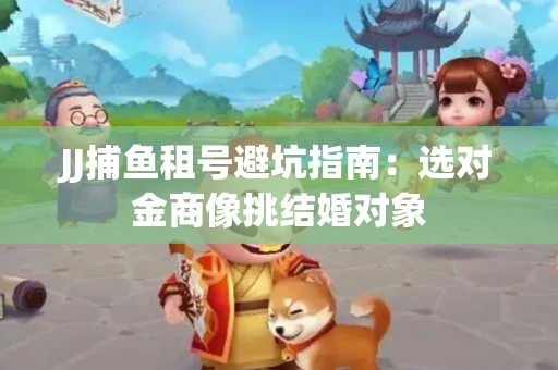 JJ捕鱼租号避坑指南：选对金商像挑结婚对象